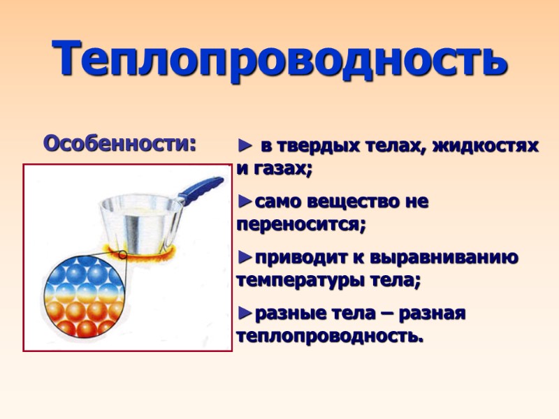 Теплопроводность ► в твердых телах, жидкостях и газах; ►само вещество не переносится; ►приводит к